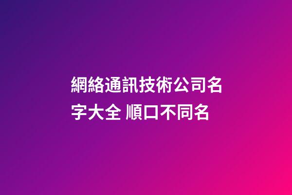 網絡通訊技術公司名字大全 順口不同名-第1張-公司起名-玄機派